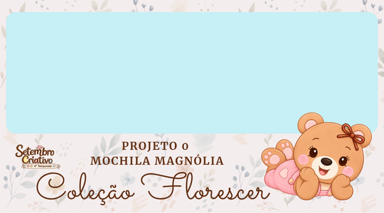 SETEMBRO CRIATIVO – TERCEIRO PROJETO (MOCHILA MAGNÓLIA)